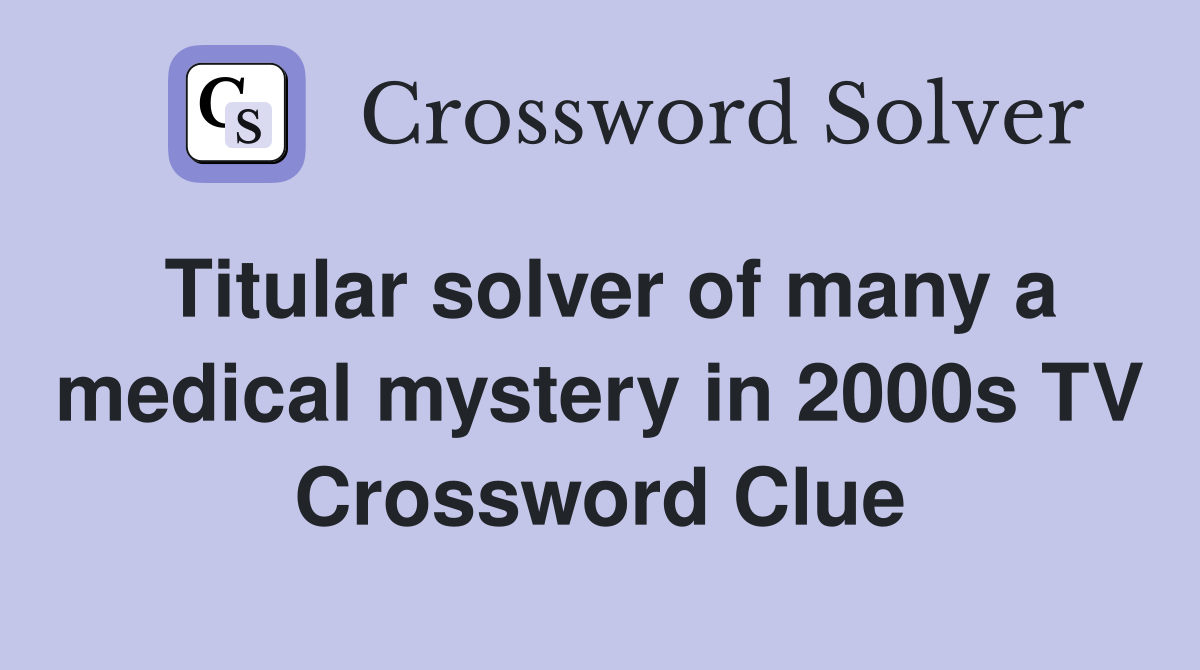 Titular solver of many a medical mystery in 2000s TV